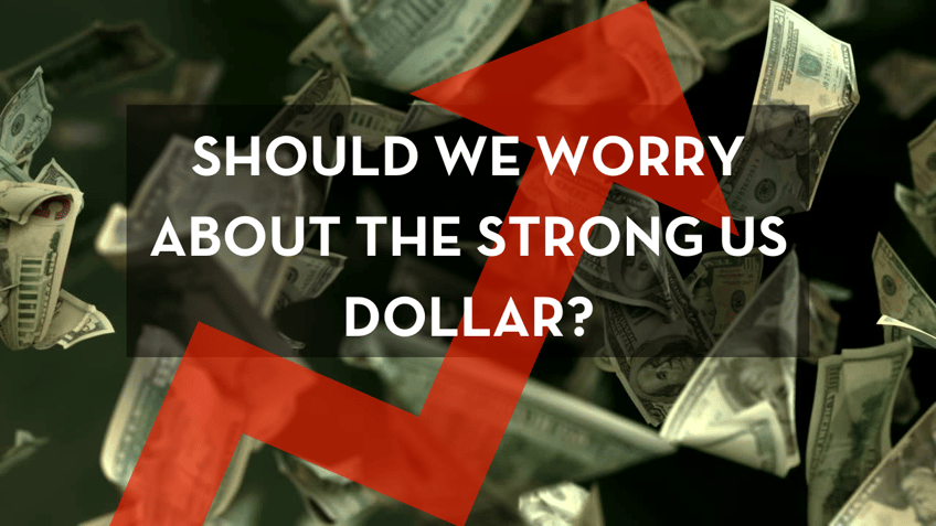 should we worry about the strong us dollar